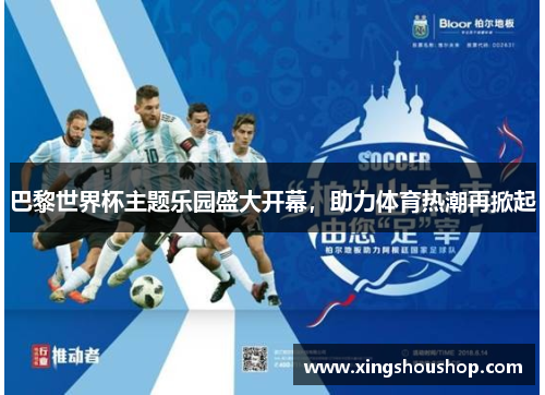 巴黎世界杯主题乐园盛大开幕，助力体育热潮再掀起