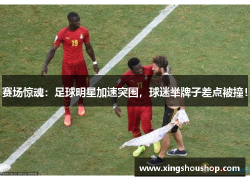 赛场惊魂：足球明星加速突围，球迷举牌子差点被撞！